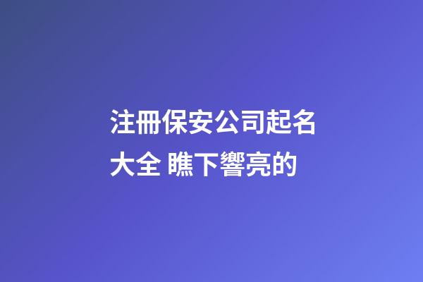 注冊保安公司起名大全 瞧下響亮的-第1張-公司起名-玄機派